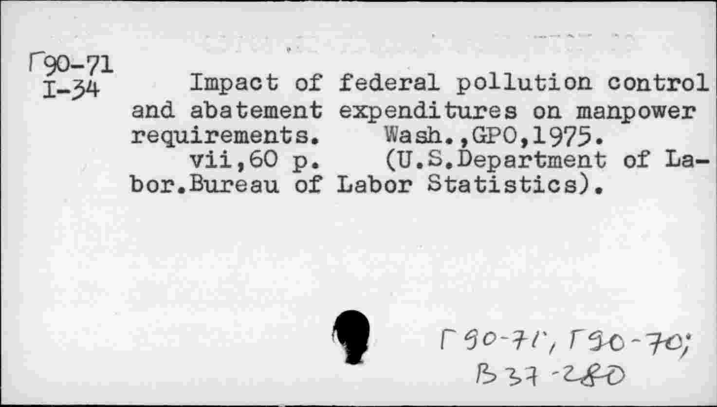 ﻿Impact of federal pollution, control and abatement expenditures on manpower requirements. Wash.,GPO,1975.
vii,60 p. (U.S.Department of Labor.Bureau of Labor Statistics).